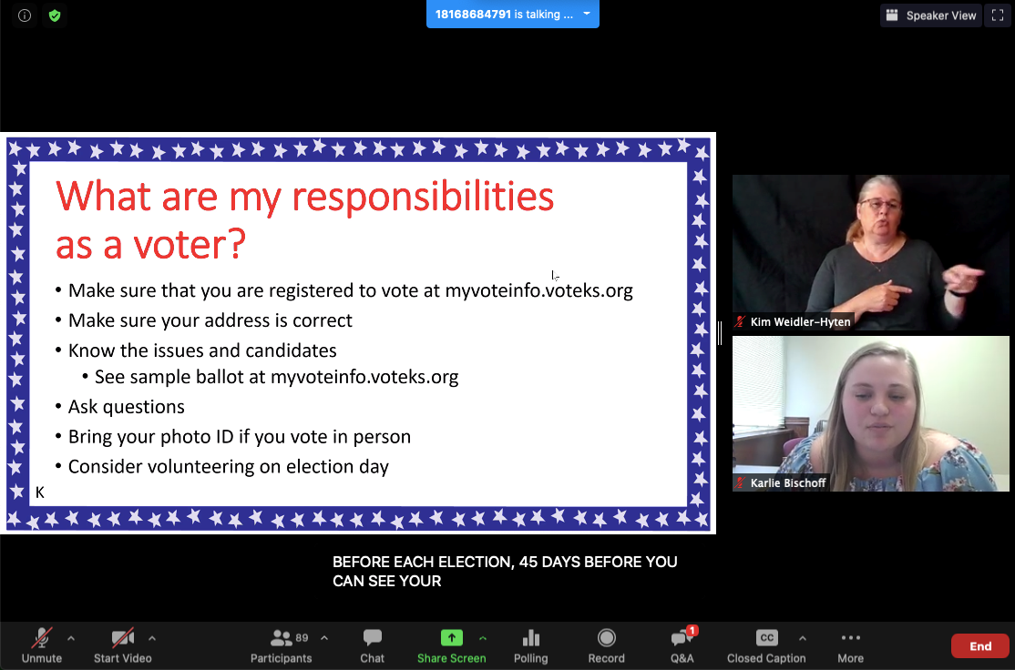 A Zoom screenshot. Left: A flyer in landscape view. It has a blue border with white stars around it. Inside the border is a white background with text. Red text: What are my responsibilities as a voter? Black text in a bullet point list: - Make sure that you are registered to vote at myvoterinfo.voteks.org - Make sure your address is correct. - Know the issues and candidates: See sample ballot at myvoteinfo.voteks.org - Ask questions - Bring your photo ID if you vote in person - Consider volunteering on election day. Right: Two images are positioned vertically. Top - a woman against a black background wearing a black top. She has light skin and her hair is pulled into a ponytail. She wears glasses. She is pointing with both index fingers to the right. She is the ASL interpreter. Bottom - a white woman with long blonde hair and a light blue top is looking down from the camera. She appears to be in a brightly lit office white walls and a brown desk in the background. Bottom center: Captions - "Before each election, 45 days before you can see your"